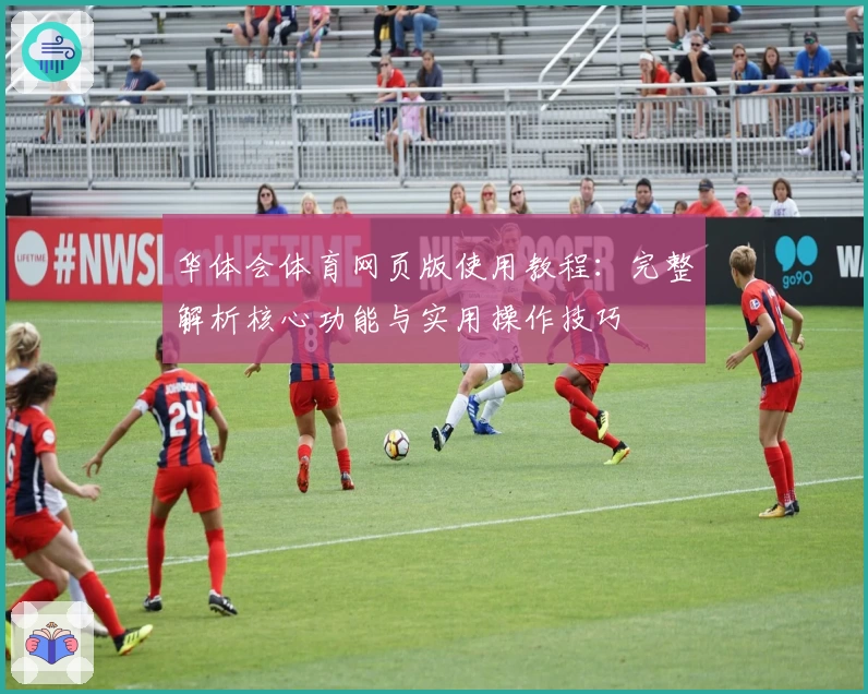 华体会体育网页版使用教程：完整解析核心功能与实用操作技巧