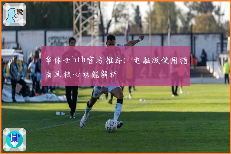 华体会hth官方推荐：电脑版使用指南及核心功能解析