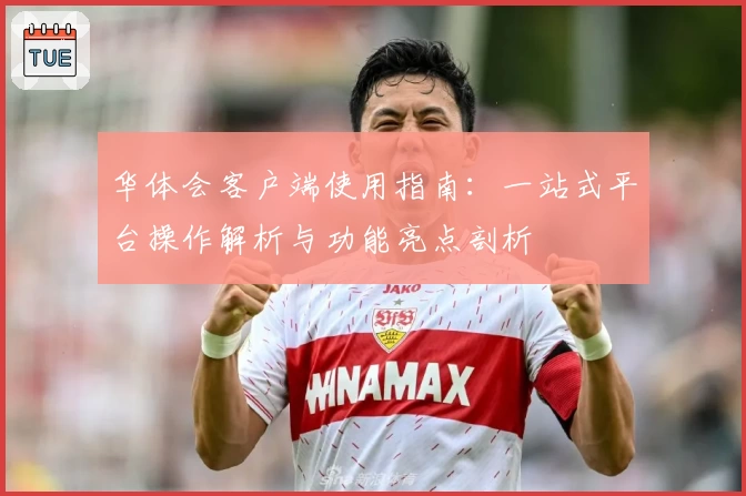 华体会客户端使用指南：一站式平台操作解析与功能亮点剖析