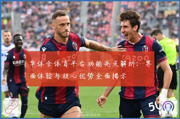 华体会体育平台功能亮点解析：界面体验与核心优势全面揭示