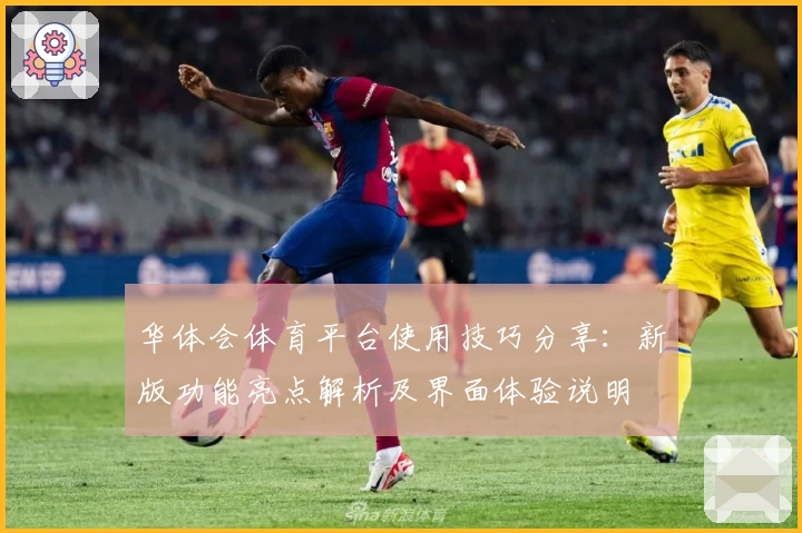 华体会体育平台使用技巧分享：新版功能亮点解析及界面体验说明