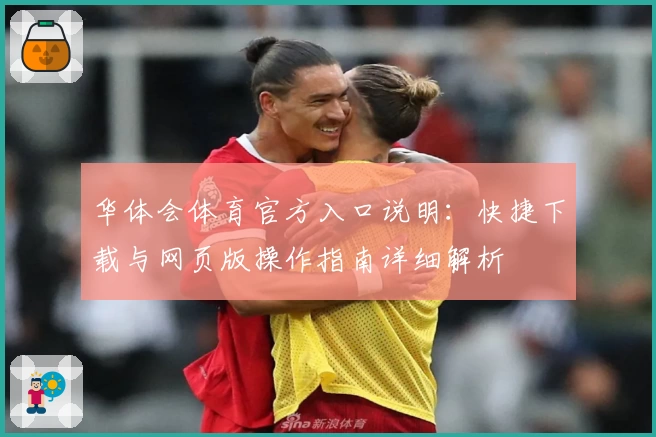 华体会体育官方入口说明：快捷下载与网页版操作指南详细解析