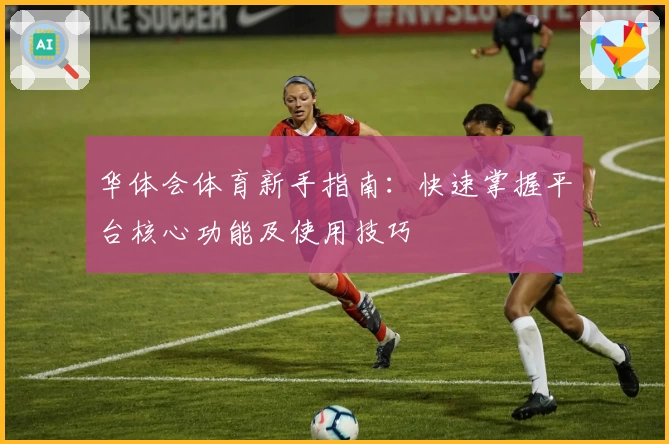 华体会体育新手指南：快速掌握平台核心功能及使用技巧