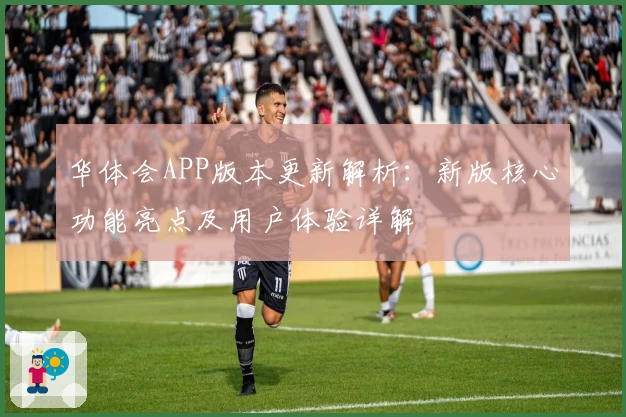 华体会APP版本更新解析：新版核心功能亮点及用户体验详解