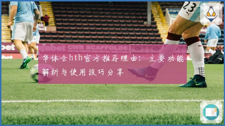 华体会hth官方推荐理由：主要功能解析与使用技巧分享