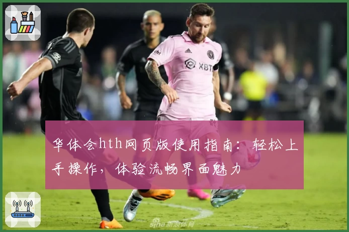 华体会hth网页版使用指南：轻松上手操作，体验流畅界面魅力