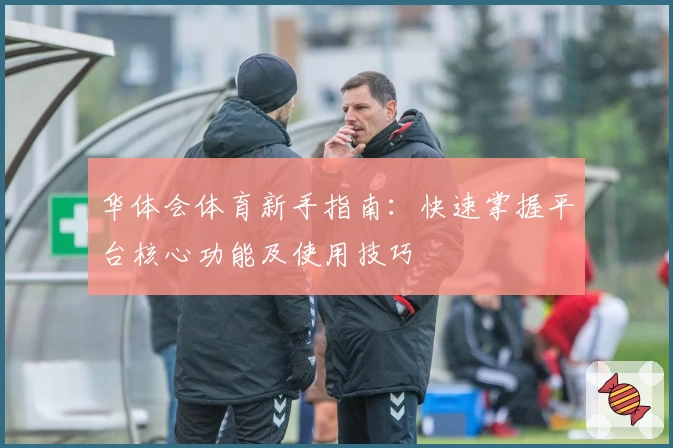 华体会体育新手指南：快速掌握平台核心功能及使用技巧