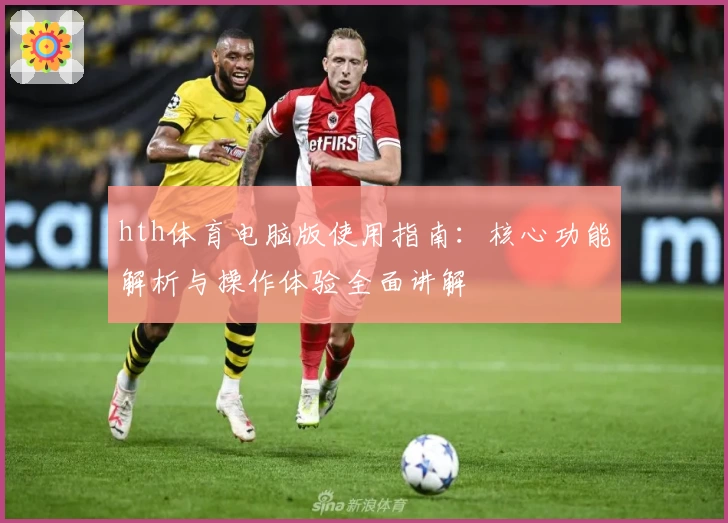 hth体育电脑版使用指南：核心功能解析与操作体验全面讲解