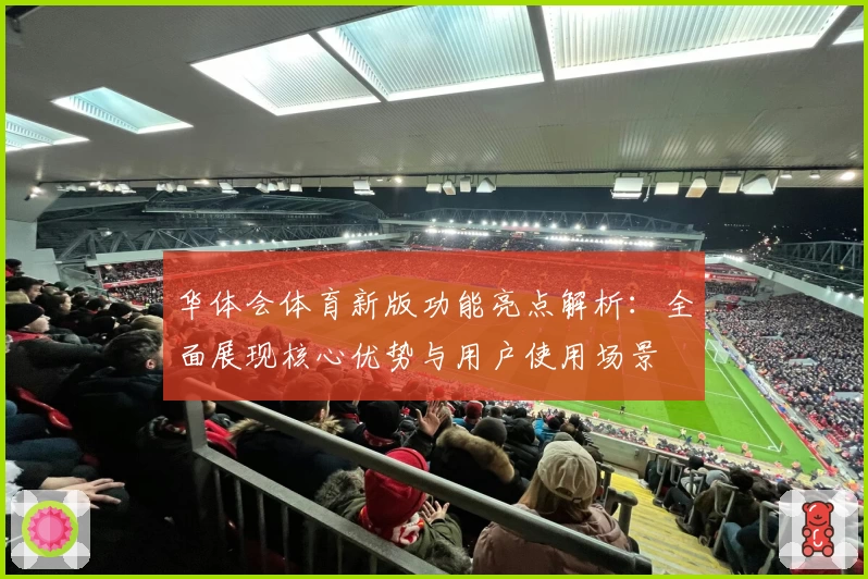华体会体育新版功能亮点解析：全面展现核心优势与用户使用场景