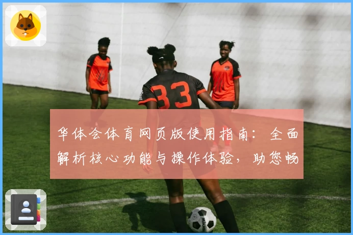 华体会体育网页版使用指南：全面解析核心功能与操作体验，助您畅享优质体育服务