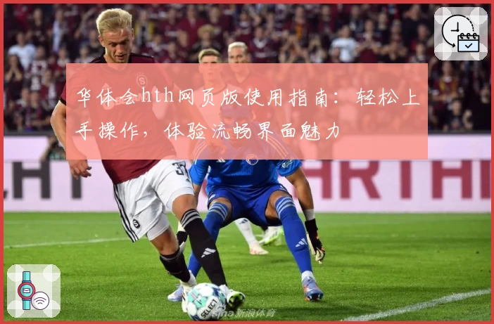 华体会hth网页版使用指南：轻松上手操作，体验流畅界面魅力